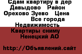 Сдам квартиру в дер.Давыдово › Район ­ Орехово-Зуево › Цена ­ 12 000 - Все города Недвижимость » Квартиры сниму   . Ненецкий АО